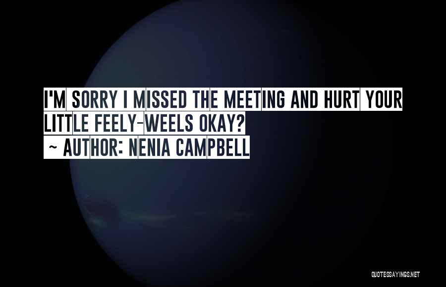 Nenia Campbell Quotes: I'm Sorry I Missed The Meeting And Hurt Your Little Feely-weels Okay?