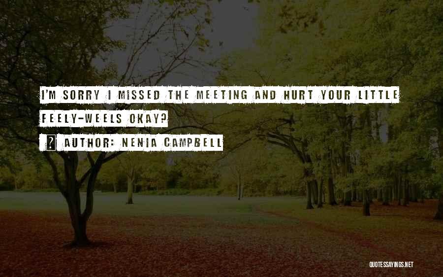 Nenia Campbell Quotes: I'm Sorry I Missed The Meeting And Hurt Your Little Feely-weels Okay?