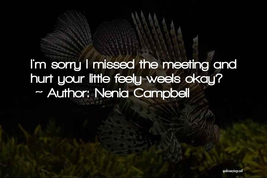 Nenia Campbell Quotes: I'm Sorry I Missed The Meeting And Hurt Your Little Feely-weels Okay?