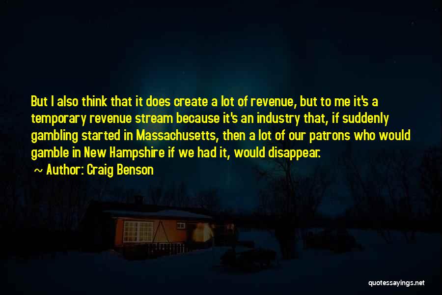 Craig Benson Quotes: But I Also Think That It Does Create A Lot Of Revenue, But To Me It's A Temporary Revenue Stream