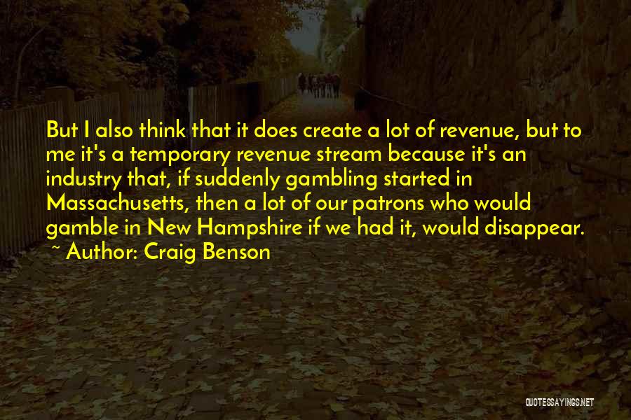 Craig Benson Quotes: But I Also Think That It Does Create A Lot Of Revenue, But To Me It's A Temporary Revenue Stream