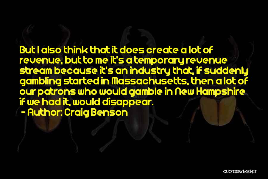 Craig Benson Quotes: But I Also Think That It Does Create A Lot Of Revenue, But To Me It's A Temporary Revenue Stream