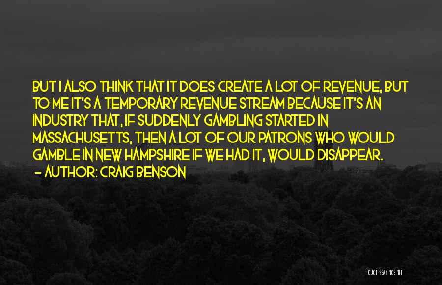 Craig Benson Quotes: But I Also Think That It Does Create A Lot Of Revenue, But To Me It's A Temporary Revenue Stream