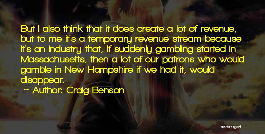 Craig Benson Quotes: But I Also Think That It Does Create A Lot Of Revenue, But To Me It's A Temporary Revenue Stream