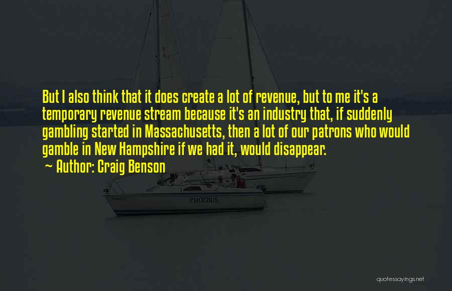 Craig Benson Quotes: But I Also Think That It Does Create A Lot Of Revenue, But To Me It's A Temporary Revenue Stream