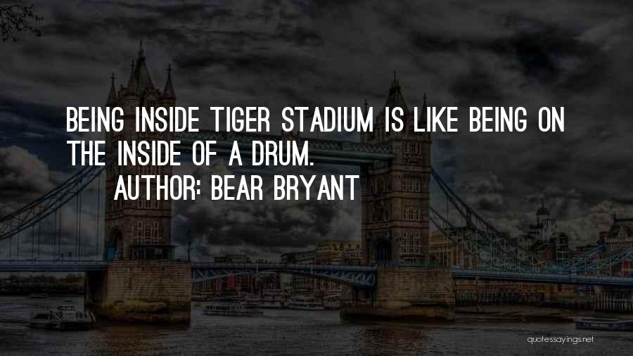 Bear Bryant Quotes: Being Inside Tiger Stadium Is Like Being On The Inside Of A Drum.