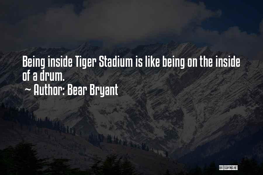 Bear Bryant Quotes: Being Inside Tiger Stadium Is Like Being On The Inside Of A Drum.