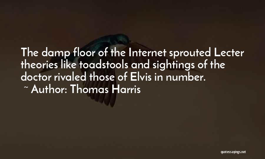 Thomas Harris Quotes: The Damp Floor Of The Internet Sprouted Lecter Theories Like Toadstools And Sightings Of The Doctor Rivaled Those Of Elvis