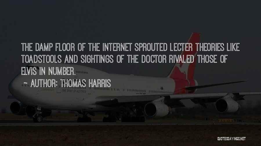 Thomas Harris Quotes: The Damp Floor Of The Internet Sprouted Lecter Theories Like Toadstools And Sightings Of The Doctor Rivaled Those Of Elvis