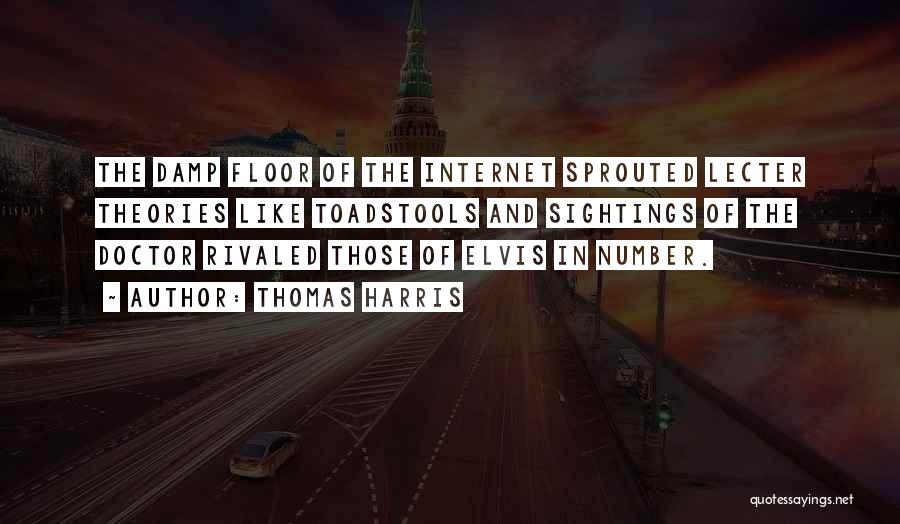 Thomas Harris Quotes: The Damp Floor Of The Internet Sprouted Lecter Theories Like Toadstools And Sightings Of The Doctor Rivaled Those Of Elvis