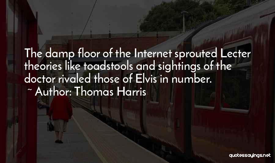 Thomas Harris Quotes: The Damp Floor Of The Internet Sprouted Lecter Theories Like Toadstools And Sightings Of The Doctor Rivaled Those Of Elvis