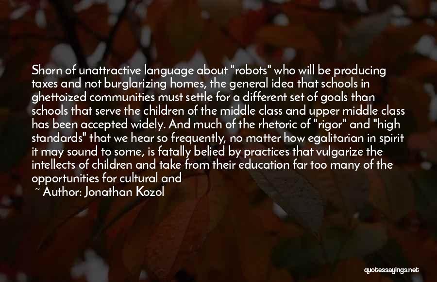 Jonathan Kozol Quotes: Shorn Of Unattractive Language About Robots Who Will Be Producing Taxes And Not Burglarizing Homes, The General Idea That Schools