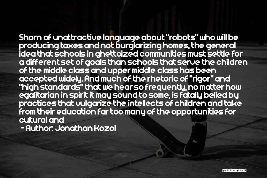 Jonathan Kozol Quotes: Shorn Of Unattractive Language About Robots Who Will Be Producing Taxes And Not Burglarizing Homes, The General Idea That Schools