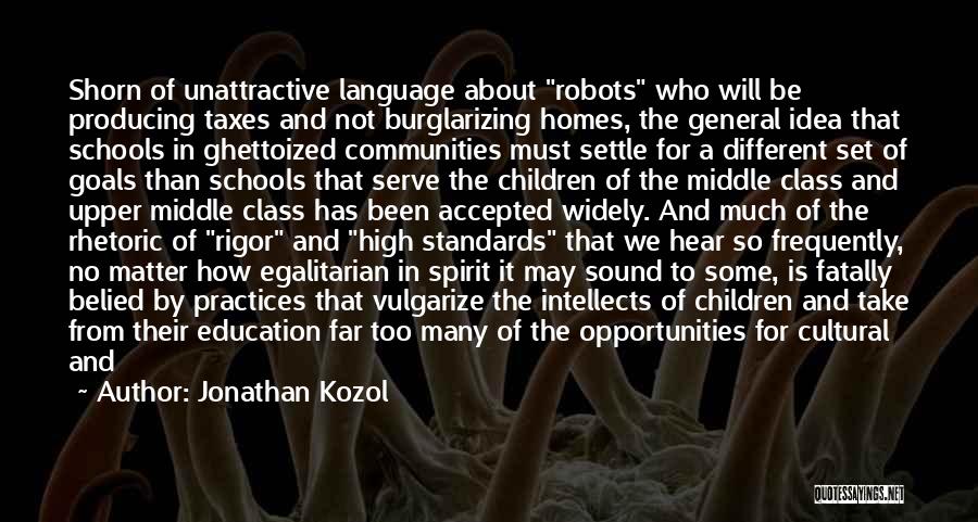 Jonathan Kozol Quotes: Shorn Of Unattractive Language About Robots Who Will Be Producing Taxes And Not Burglarizing Homes, The General Idea That Schools