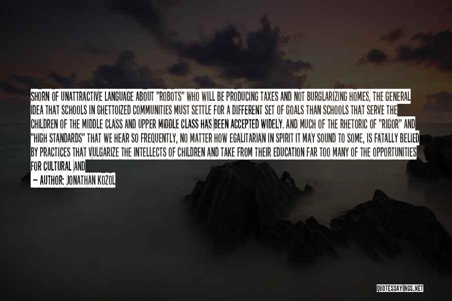 Jonathan Kozol Quotes: Shorn Of Unattractive Language About Robots Who Will Be Producing Taxes And Not Burglarizing Homes, The General Idea That Schools