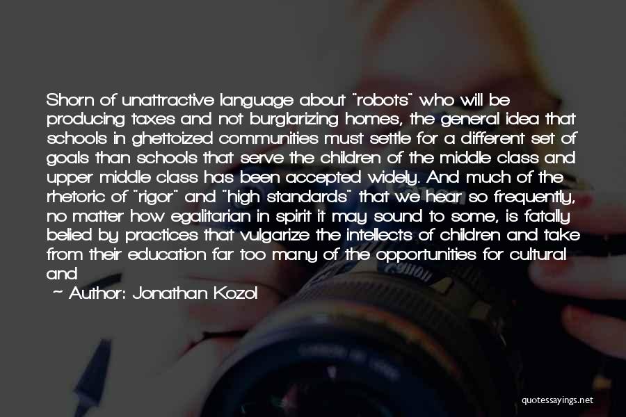 Jonathan Kozol Quotes: Shorn Of Unattractive Language About Robots Who Will Be Producing Taxes And Not Burglarizing Homes, The General Idea That Schools