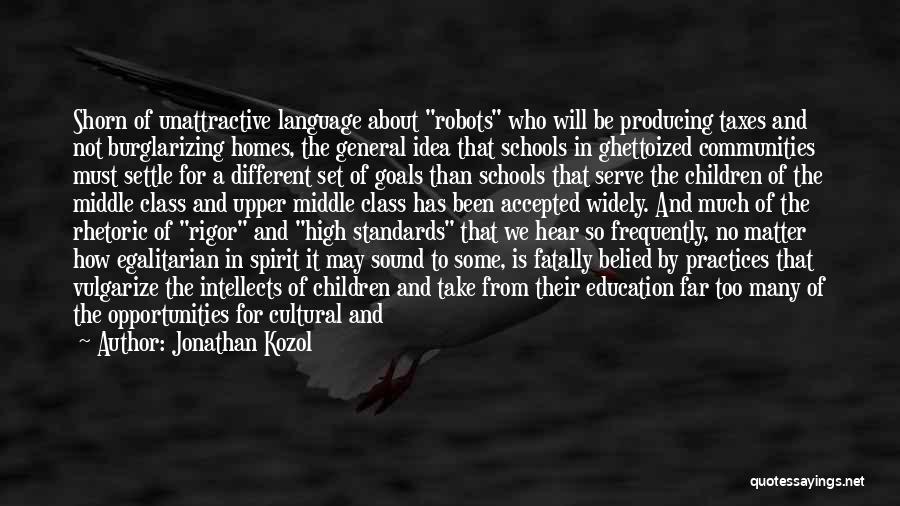 Jonathan Kozol Quotes: Shorn Of Unattractive Language About Robots Who Will Be Producing Taxes And Not Burglarizing Homes, The General Idea That Schools