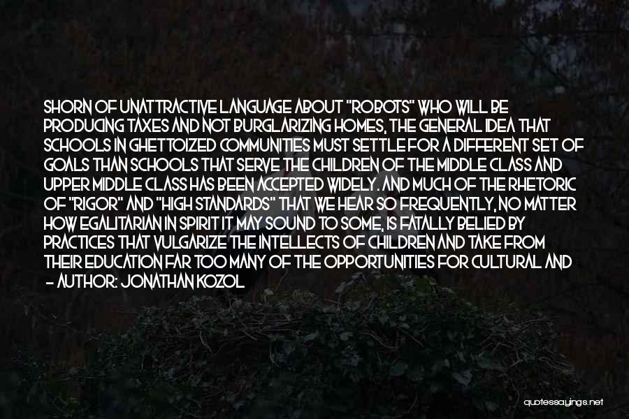 Jonathan Kozol Quotes: Shorn Of Unattractive Language About Robots Who Will Be Producing Taxes And Not Burglarizing Homes, The General Idea That Schools