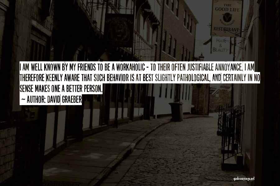 David Graeber Quotes: I Am Well Known By My Friends To Be A Workaholic - To Their Often Justifiable Annoyance. I Am Therefore