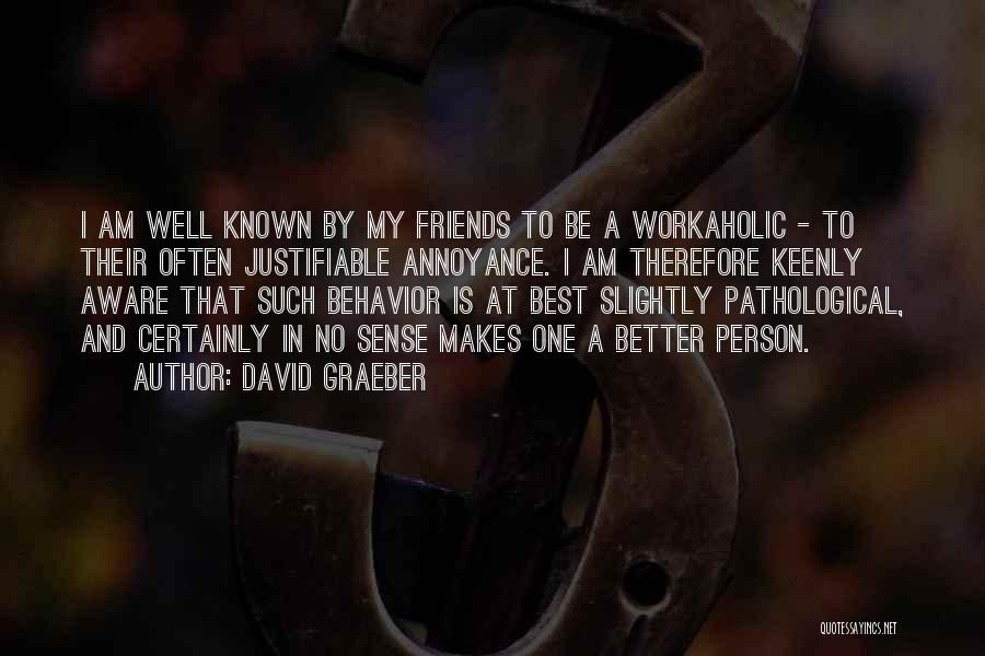 David Graeber Quotes: I Am Well Known By My Friends To Be A Workaholic - To Their Often Justifiable Annoyance. I Am Therefore