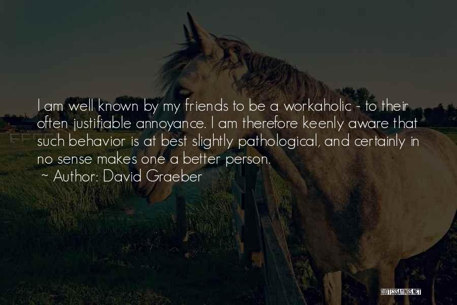 David Graeber Quotes: I Am Well Known By My Friends To Be A Workaholic - To Their Often Justifiable Annoyance. I Am Therefore