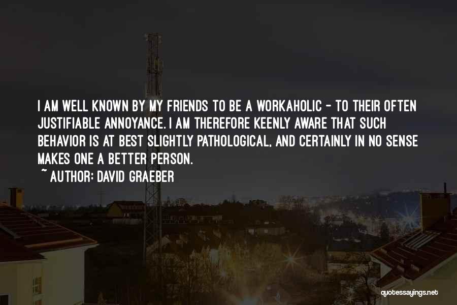David Graeber Quotes: I Am Well Known By My Friends To Be A Workaholic - To Their Often Justifiable Annoyance. I Am Therefore