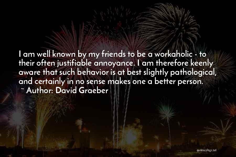 David Graeber Quotes: I Am Well Known By My Friends To Be A Workaholic - To Their Often Justifiable Annoyance. I Am Therefore