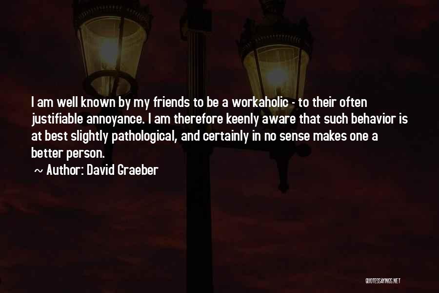 David Graeber Quotes: I Am Well Known By My Friends To Be A Workaholic - To Their Often Justifiable Annoyance. I Am Therefore