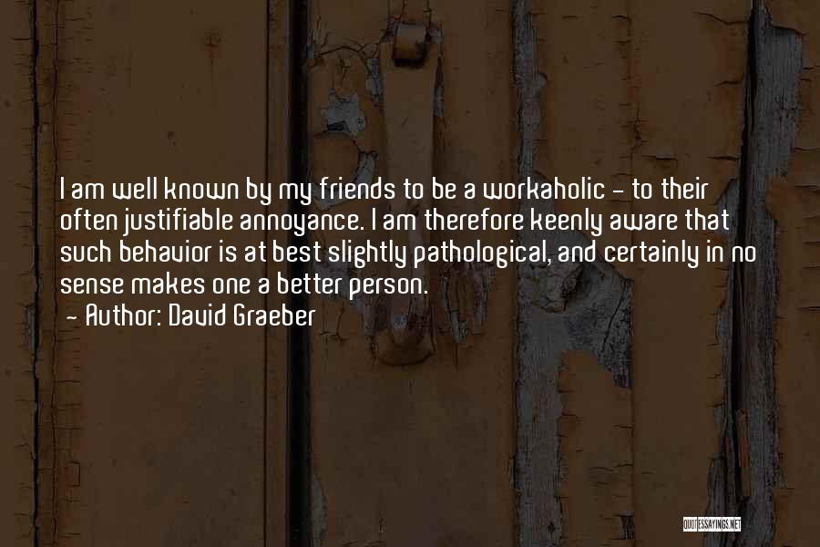 David Graeber Quotes: I Am Well Known By My Friends To Be A Workaholic - To Their Often Justifiable Annoyance. I Am Therefore