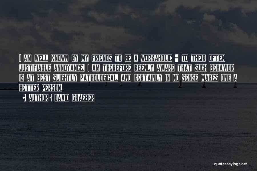 David Graeber Quotes: I Am Well Known By My Friends To Be A Workaholic - To Their Often Justifiable Annoyance. I Am Therefore