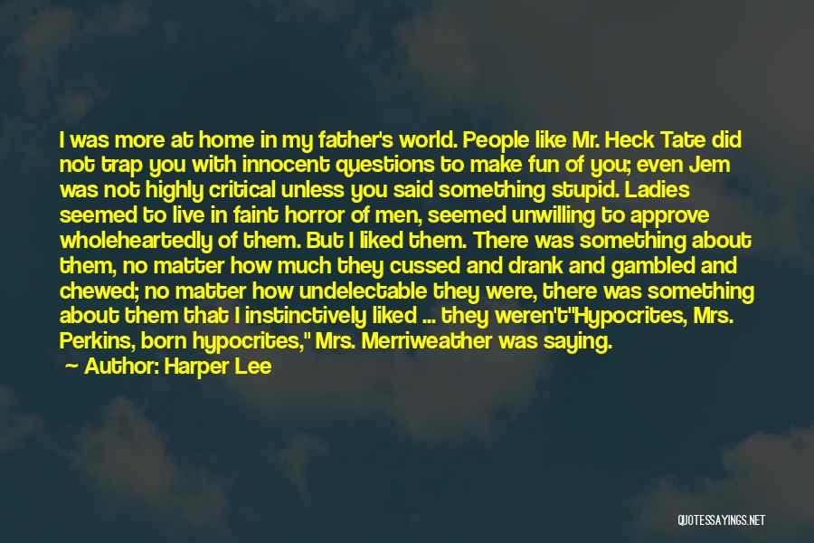 Harper Lee Quotes: I Was More At Home In My Father's World. People Like Mr. Heck Tate Did Not Trap You With Innocent
