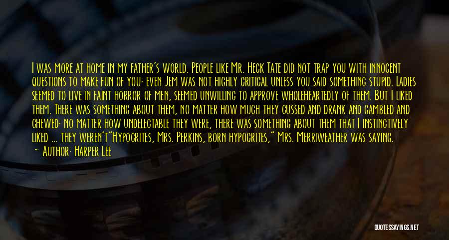 Harper Lee Quotes: I Was More At Home In My Father's World. People Like Mr. Heck Tate Did Not Trap You With Innocent
