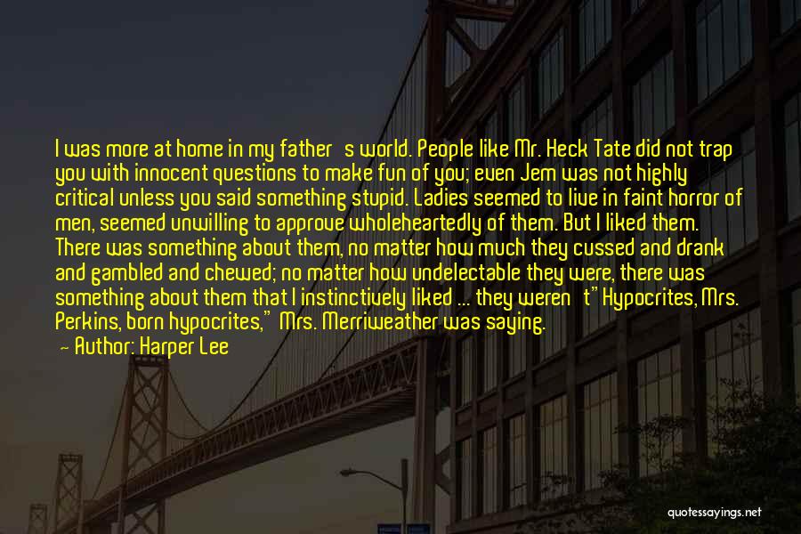 Harper Lee Quotes: I Was More At Home In My Father's World. People Like Mr. Heck Tate Did Not Trap You With Innocent