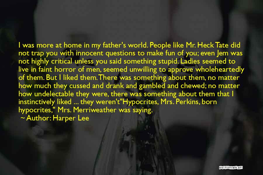 Harper Lee Quotes: I Was More At Home In My Father's World. People Like Mr. Heck Tate Did Not Trap You With Innocent