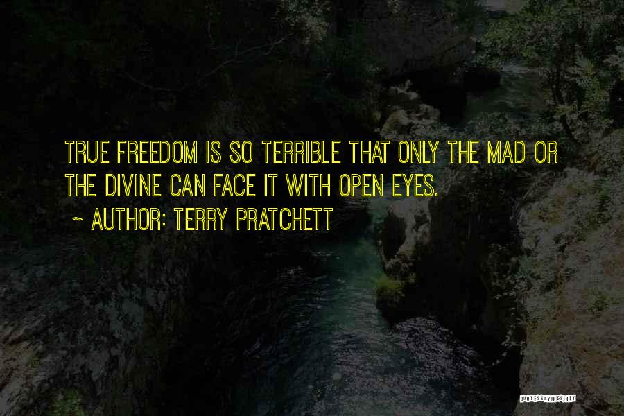 Terry Pratchett Quotes: True Freedom Is So Terrible That Only The Mad Or The Divine Can Face It With Open Eyes.