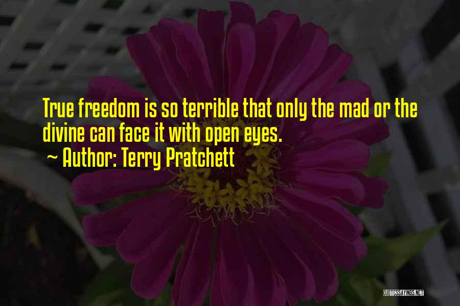 Terry Pratchett Quotes: True Freedom Is So Terrible That Only The Mad Or The Divine Can Face It With Open Eyes.