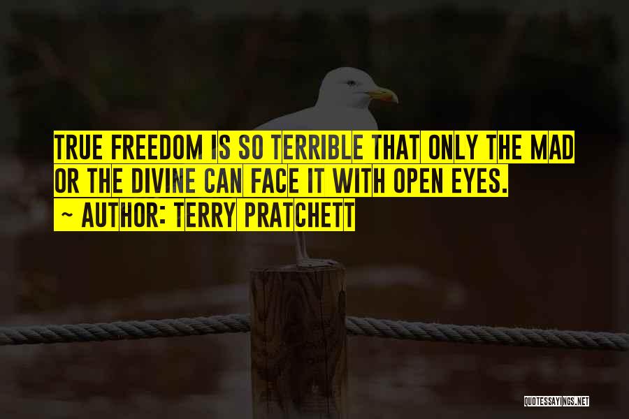 Terry Pratchett Quotes: True Freedom Is So Terrible That Only The Mad Or The Divine Can Face It With Open Eyes.