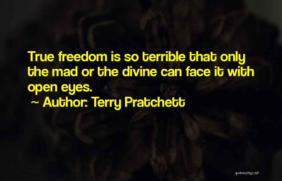 Terry Pratchett Quotes: True Freedom Is So Terrible That Only The Mad Or The Divine Can Face It With Open Eyes.