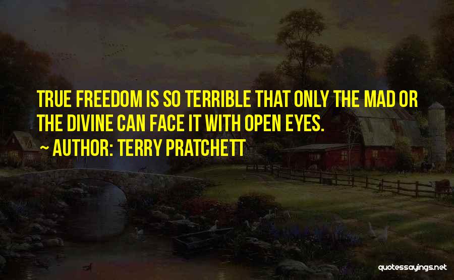Terry Pratchett Quotes: True Freedom Is So Terrible That Only The Mad Or The Divine Can Face It With Open Eyes.