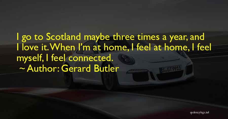 Gerard Butler Quotes: I Go To Scotland Maybe Three Times A Year, And I Love It. When I'm At Home, I Feel At