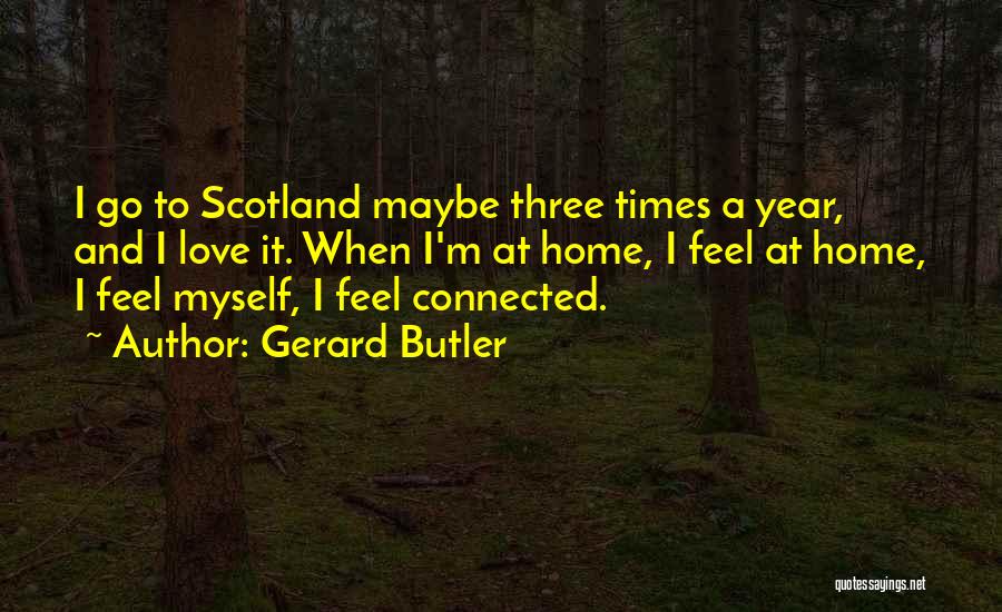 Gerard Butler Quotes: I Go To Scotland Maybe Three Times A Year, And I Love It. When I'm At Home, I Feel At