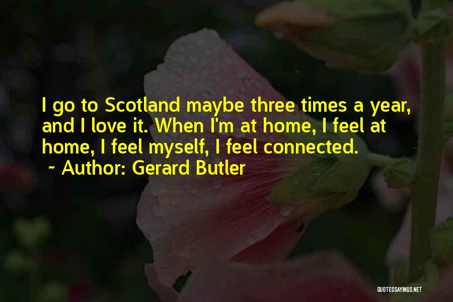 Gerard Butler Quotes: I Go To Scotland Maybe Three Times A Year, And I Love It. When I'm At Home, I Feel At