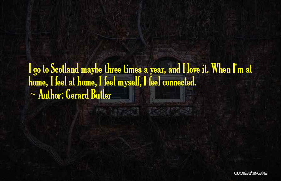 Gerard Butler Quotes: I Go To Scotland Maybe Three Times A Year, And I Love It. When I'm At Home, I Feel At