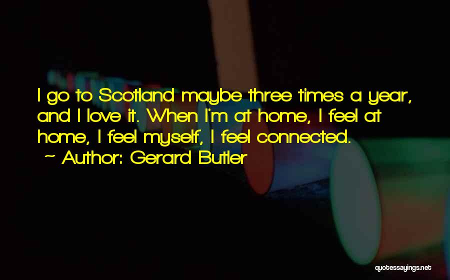 Gerard Butler Quotes: I Go To Scotland Maybe Three Times A Year, And I Love It. When I'm At Home, I Feel At