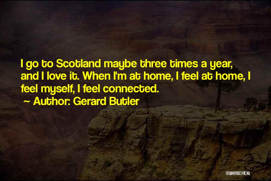 Gerard Butler Quotes: I Go To Scotland Maybe Three Times A Year, And I Love It. When I'm At Home, I Feel At