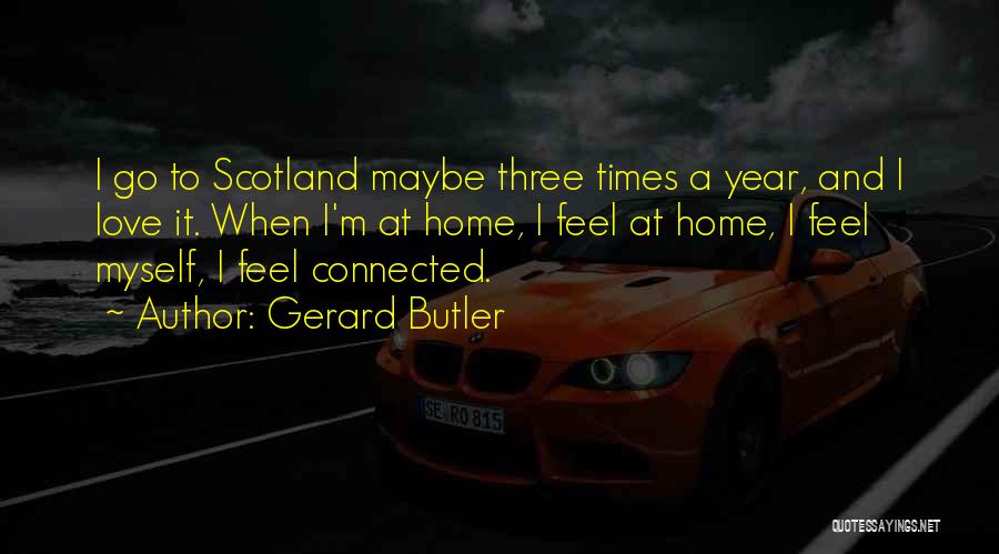 Gerard Butler Quotes: I Go To Scotland Maybe Three Times A Year, And I Love It. When I'm At Home, I Feel At