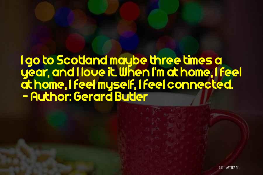 Gerard Butler Quotes: I Go To Scotland Maybe Three Times A Year, And I Love It. When I'm At Home, I Feel At