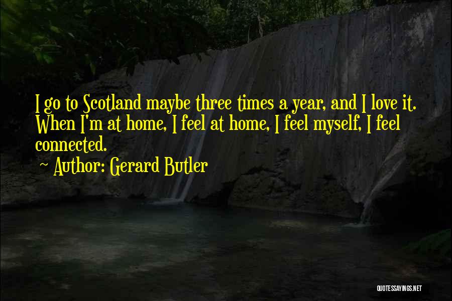 Gerard Butler Quotes: I Go To Scotland Maybe Three Times A Year, And I Love It. When I'm At Home, I Feel At