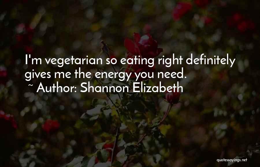 Shannon Elizabeth Quotes: I'm Vegetarian So Eating Right Definitely Gives Me The Energy You Need.