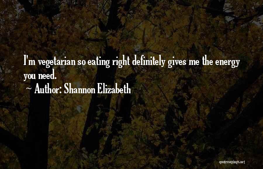 Shannon Elizabeth Quotes: I'm Vegetarian So Eating Right Definitely Gives Me The Energy You Need.